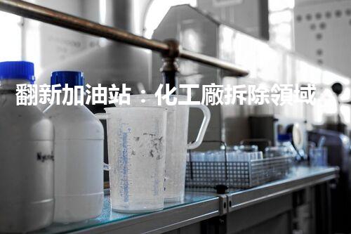翻新加油站：化工廠拆除領域施工技術更新！